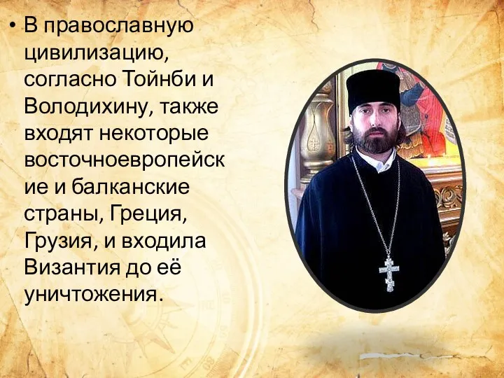 В православную цивилизацию, согласно Тойнби и Володихину, также входят некоторые восточноевропейские и балканские