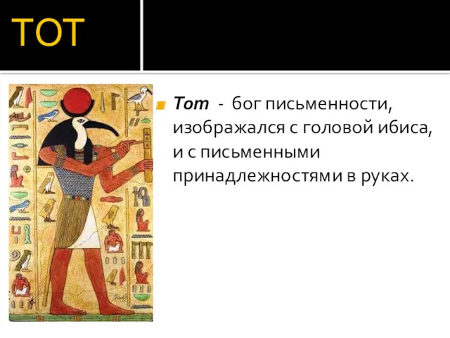 ТОТ Тот - бог письменности, изображался с головой ибиса, и с письменными принадлежностями в руках.