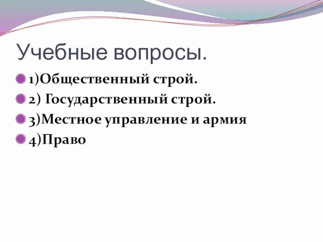 Учебные вопросы. 1)Общественный строй. 2) Государственный строй. 3)Местное управление и армия 4)Право