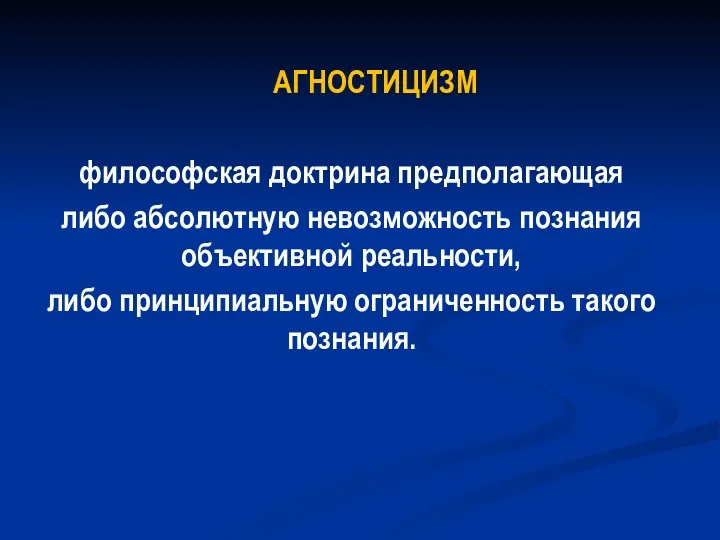 АГНОСТИЦИЗМ философская доктрина предполагающая либо абсолютную невозможность познания объективной реальности, либо принципиальную ограниченность такого познания.