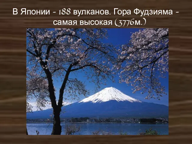В Японии – 188 вулканов. Гора Фудзияма – самая высокая (3776м.)