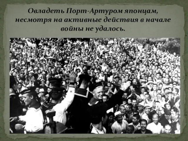 Овладеть Порт-Артуром японцам, несмотря на активные действия в начале войны не удалось.