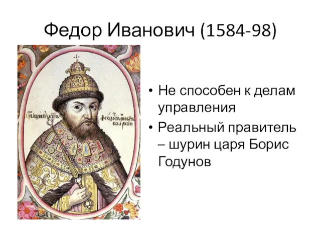 Федор Иванович (1584-98) Не способен к делам управления Реальный правитель – шурин царя Борис Годунов