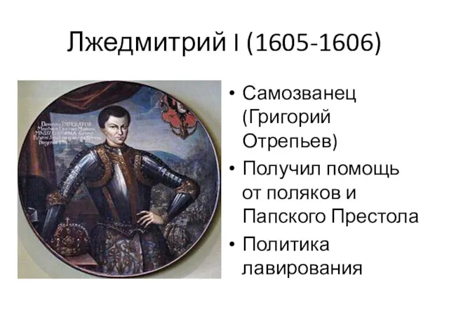 Лжедмитрий I (1605-1606) Самозванец (Григорий Отрепьев) Получил помощь от поляков и Папского Престола Политика лавирования