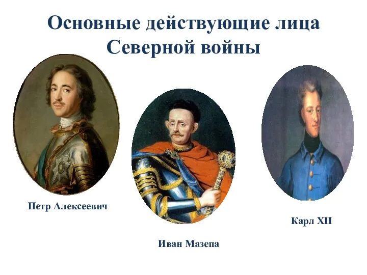 Основные действующие лица Северной войны Петр Алексеевич Карл XII Иван Мазепа