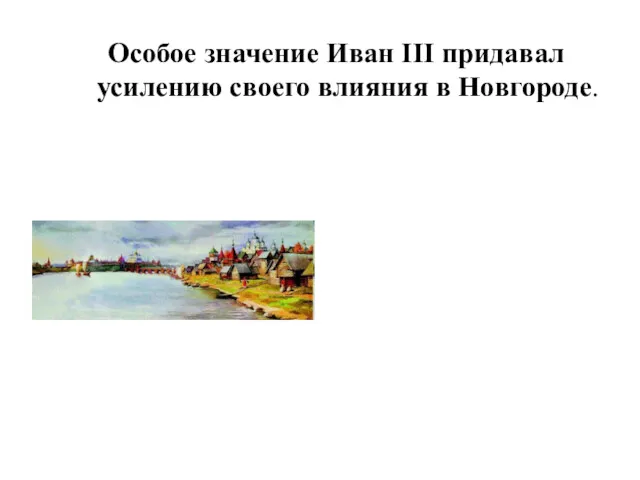 Особое значение Иван III придавал усилению своего влияния в Новгороде.