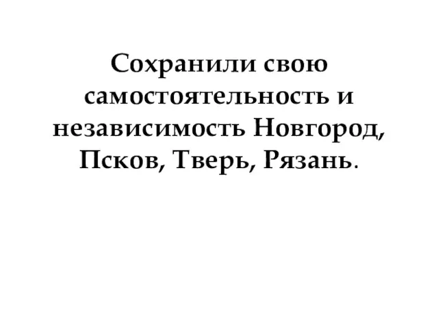 Сохранили свою самостоятельность и независимость Новгород, Псков, Тверь, Рязань.