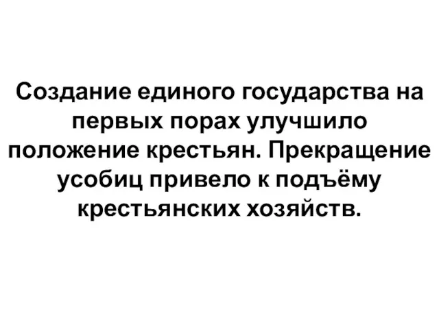 Создание единого государства на первых порах улучшило положение крестьян. Прекращение усобиц привело к подъёму крестьянских хозяйств.