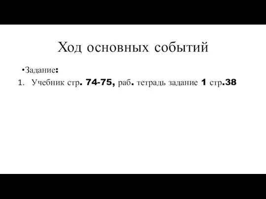 Ход основных событий Задание: Учебник стр. 74-75, раб. тетрадь задание 1 стр.38