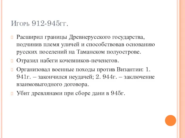 Игорь 912-945гг. Расширил границы Древнерусского государства, подчинив племя уличей и