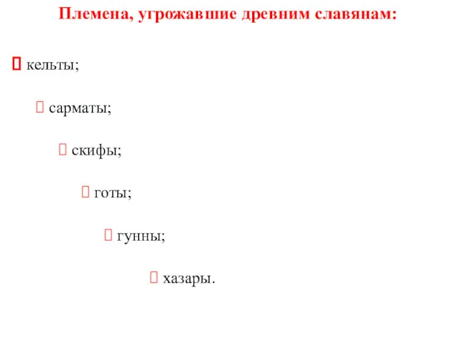 Племена, угрожавшие древним славянам: кельты; сарматы; скифы; готы; гунны; хазары.