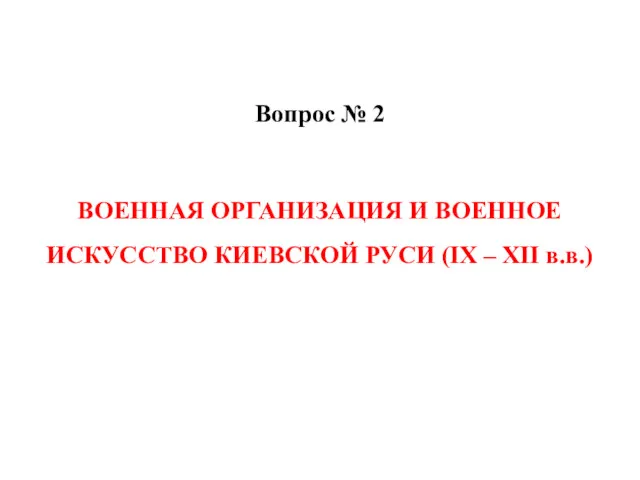 Вопрос № 2 ВОЕННАЯ ОРГАНИЗАЦИЯ И ВОЕННОЕ ИСКУССТВО КИЕВСКОЙ РУСИ (IХ – ХII в.в.)