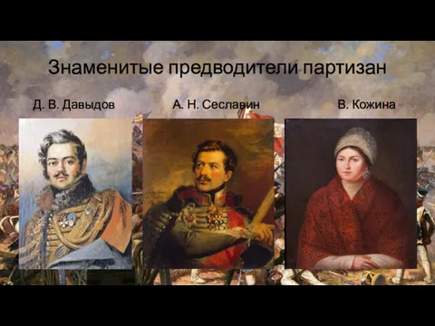Знаменитые предводители партизан Д. В. Давыдов А. Н. Сеславин В. Кожина