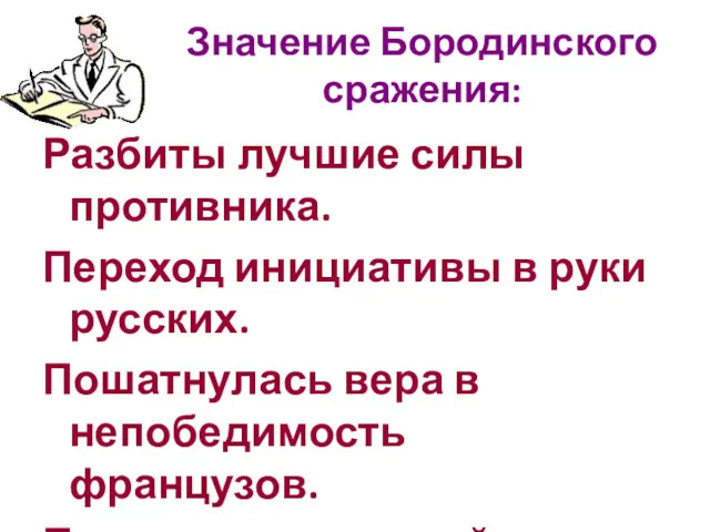 Значение Бородинского сражения: Разбиты лучшие силы противника. Переход инициативы в