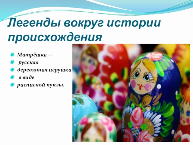 Легенды вокруг истории происхождения Матрёшка — русская деревянная игрушка в виде расписной куклы.