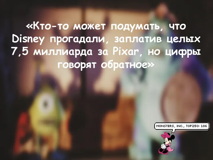 «Кто-то может подумать, что Disney прогадали, заплатив целых 7,5 миллиарда за Pixar, но цифры говорят обратное»