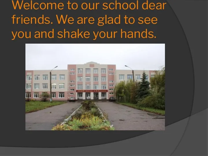 Welcome to our school dear friends. We are glad to see you and shake your hands.