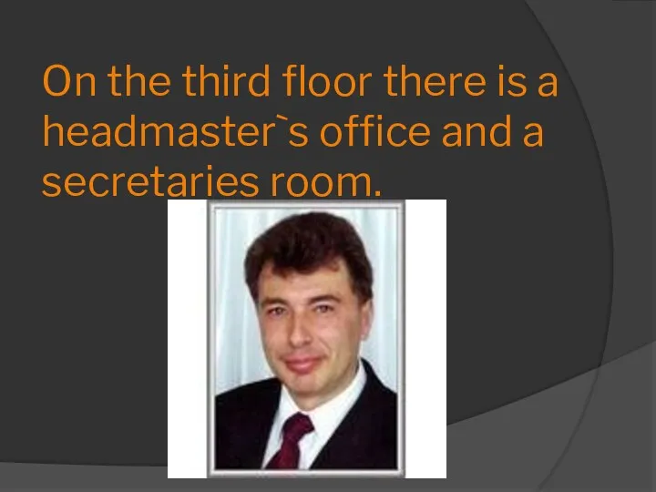 On the third floor there is a headmaster`s office and a secretaries room.