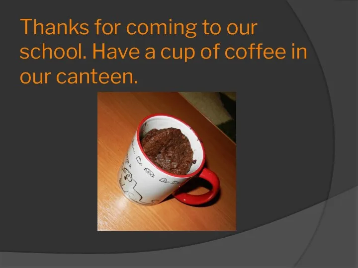 Thanks for coming to our school. Have a cup of coffee in our canteen.