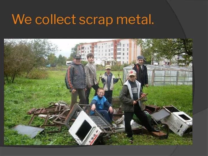 We collect scrap metal.