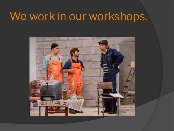 We work in our workshops.