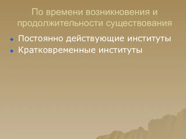 По времени возникновения и продолжительности существования Постоянно действующие институты Кратковременные институты