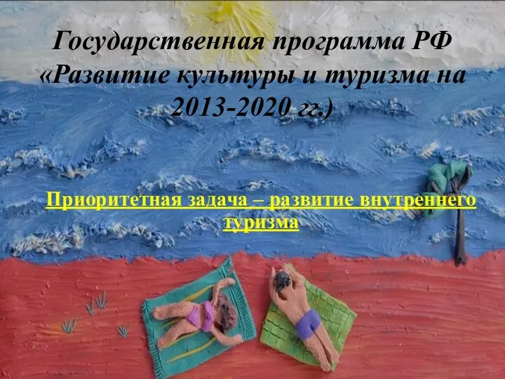 Государственная программа РФ «Развитие культуры и туризма на 2013-2020 гг.) Приоритетная задача – развитие внутреннего туризма