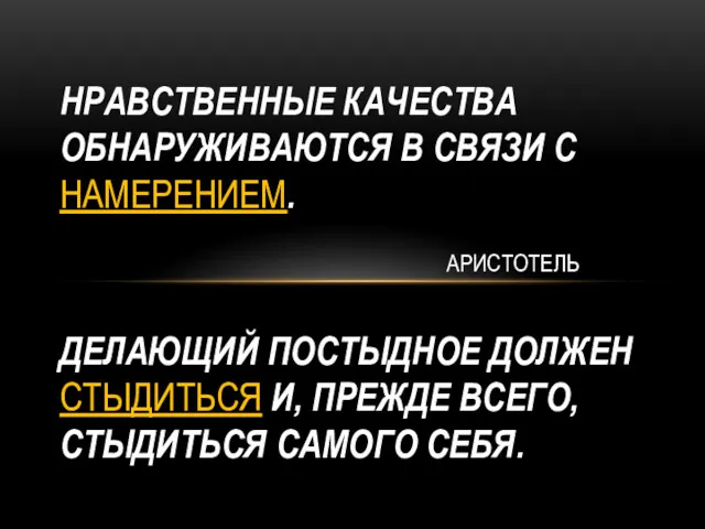 НРАВСТВЕННЫЕ КАЧЕСТВА ОБНАРУЖИВАЮТСЯ В СВЯЗИ С НАМЕРЕНИЕМ. АРИСТОТЕЛЬ ДЕЛАЮЩИЙ ПОСТЫДНОЕ ДОЛЖЕН СТЫДИТЬСЯ И,