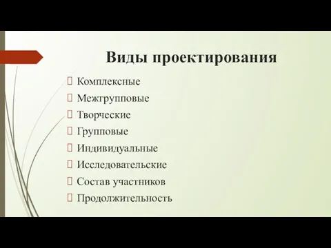 Виды проектирования Комплексные Межгрупповые Творческие Групповые Индивидуальные Исследовательские Состав участников Продолжительность