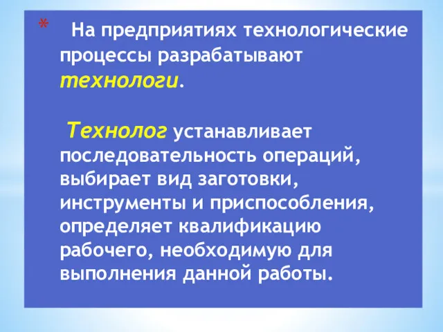 На предприятиях технологические процессы разрабатывают технологи. Технолог устанавливает последовательность операций,