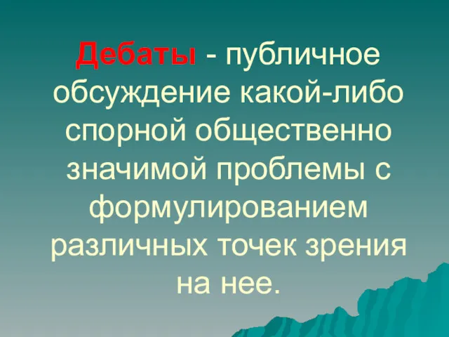 Дебаты - публичное обсуждение какой-либо спорной общественно значимой проблемы с формулированием различных точек зрения на нее.