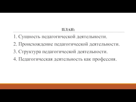 ПЛАН: 1. Сущность педагогической деятельности. 2. Происхождение педагогической деятельности. 3.