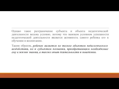 Однако такое разграничение субъекта и объекта педагогической деятельности весьма условно, потому что важным