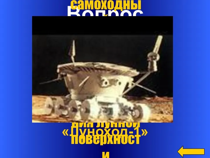 Вопрос Ответ «Луноход-1» Первый самоходный автоматический аппарат для исследования лунной поверхности
