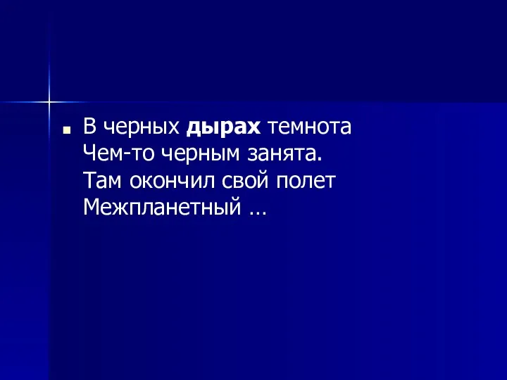 В черных дырах темнота Чем-то черным занята. Там окончил свой полет Межпланетный …