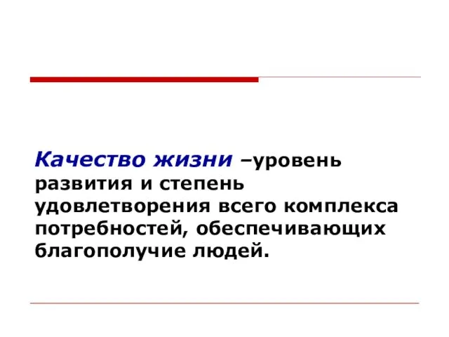 Качество жизни –уровень развития и степень удовлетворения всего комплекса потребностей, обеспечивающих благополучие людей.