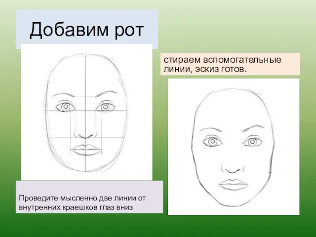 Добавим рот Проведите мысленно две линии от внутренних краешков глаз вниз стираем вспомогательные линии, эскиз готов.