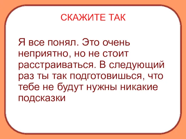 СКАЖИТЕ ТАК Я все понял. Это очень неприятно, но не стоит расстраиваться. В