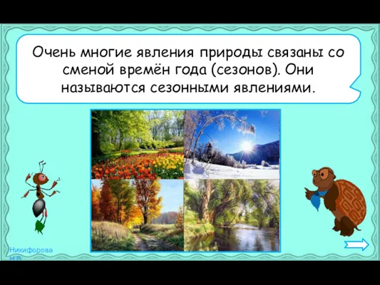 Очень многие явления природы связаны со сменой времён года (сезонов). Они называются сезонными явлениями.