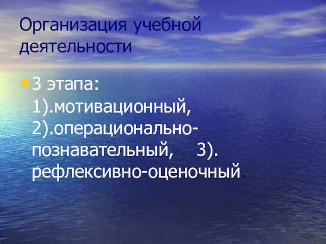 Организация учебной деятельности 3 этапа: 1).мотивационный, 2).операционально-познавательный, 3).рефлексивно-оценочный.