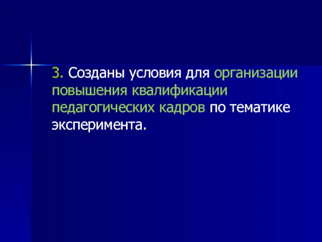 3. Созданы условия для организации повышения квалификации педагогических кадров по тематике эксперимента.