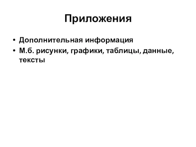 Приложения Дополнительная информация М.б. рисунки, графики, таблицы, данные, тексты