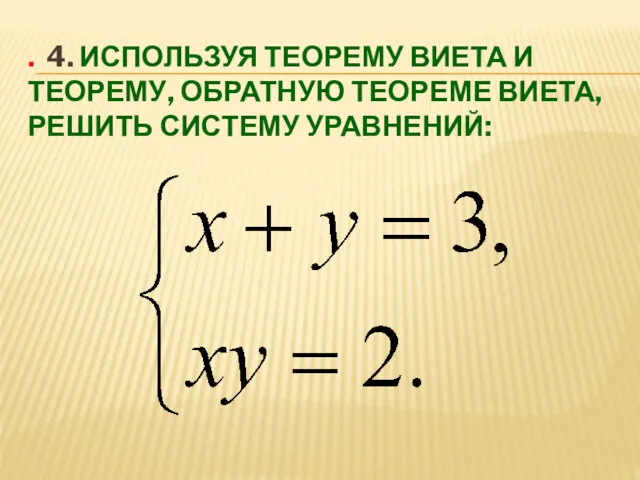 . 4. ИСПОЛЬЗУЯ ТЕОРЕМУ ВИЕТА И ТЕОРЕМУ, ОБРАТНУЮ ТЕОРЕМЕ ВИЕТА, РЕШИТЬ СИСТЕМУ УРАВНЕНИЙ: