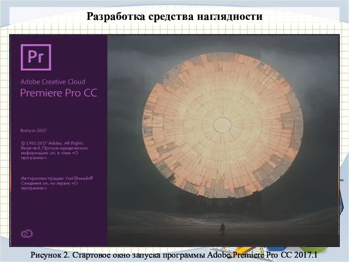 Разработка средства наглядности Рисунок 2. Стартовое окно запуска программы Adobe Premiere Pro CC 2017.1