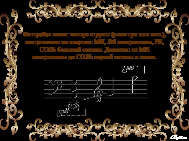 Контрабас имеет четыре струны (реже три или пять), настроенные по квартам: МИ, ЛЯ