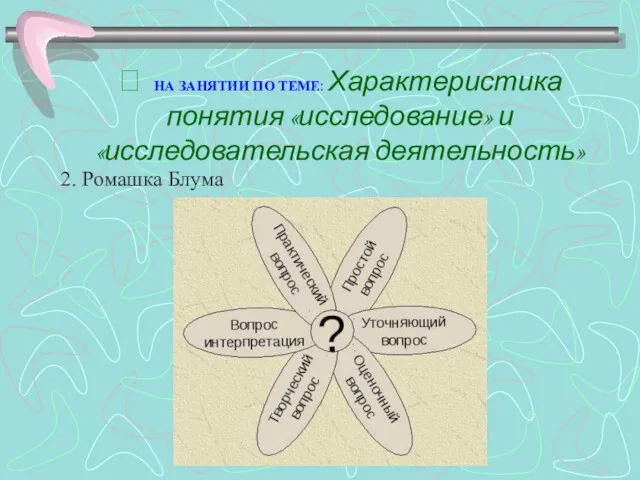  НА ЗАНЯТИИ ПО ТЕМЕ: Характеристика понятия «исследование» и «исследовательская деятельность» 2. Ромашка Блума