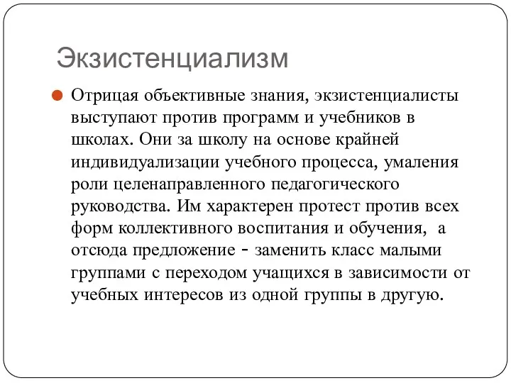 Экзистенциализм Отрицая объективные знания, экзистенциалисты выступают против программ и учебников в школах. Они