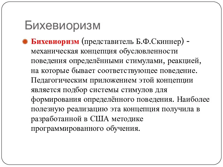 Бихевиоризм Бихевиоризм (представитель Б.Ф.Скиннер) - механическая концепция обусловленности поведения определёнными стимулами, реакцией, на