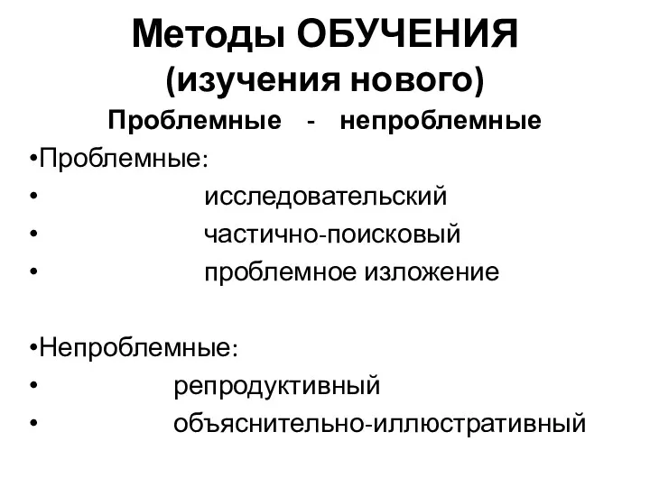 Методы ОБУЧЕНИЯ (изучения нового) Проблемные - непроблемные Проблемные: исследовательский частично-поисковый проблемное изложение Непроблемные: репродуктивный объяснительно-иллюстративный