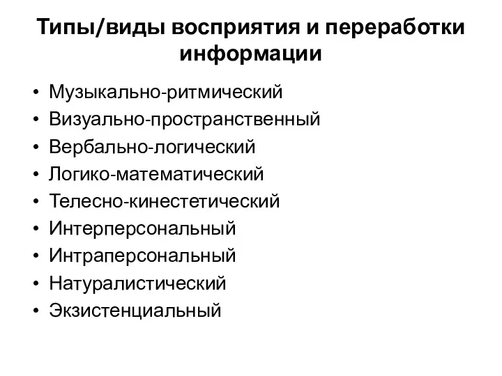 Типы/виды восприятия и переработки информации Музыкально-ритмический Визуально-пространственный Вербально-логический Логико-математический Телесно-кинестетический Интерперсональный Интраперсональный Натуралистический Экзистенциальный